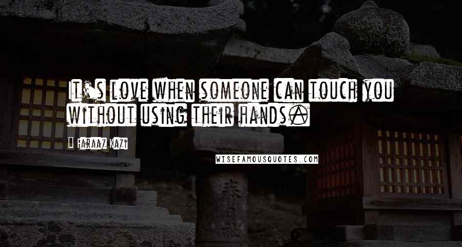 Faraaz Kazi Quotes: It's love when someone can touch you without using their hands.