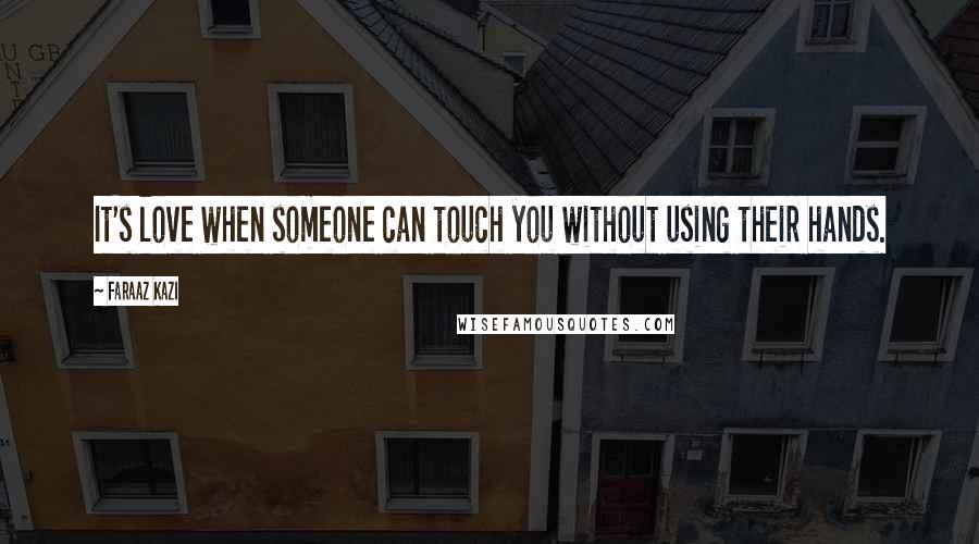 Faraaz Kazi Quotes: It's love when someone can touch you without using their hands.