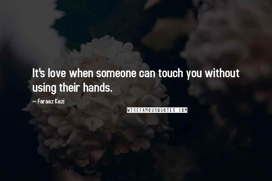 Faraaz Kazi Quotes: It's love when someone can touch you without using their hands.