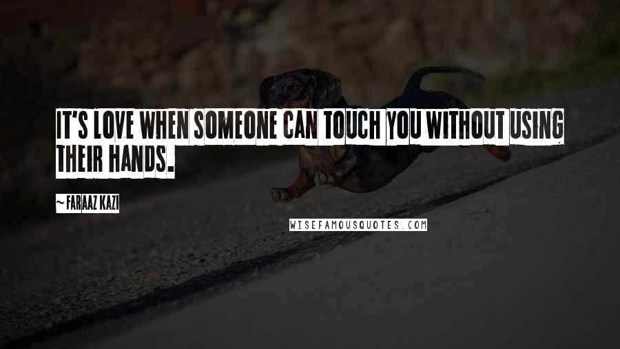 Faraaz Kazi Quotes: It's love when someone can touch you without using their hands.