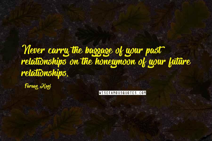 Faraaz Kazi Quotes: Never carry the baggage of your past relationships on the honeymoon of your future relationships.