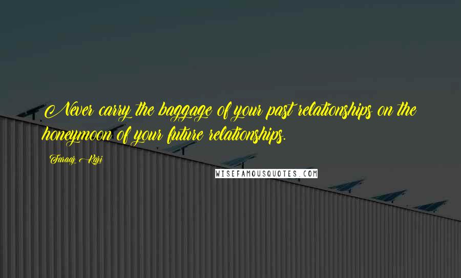 Faraaz Kazi Quotes: Never carry the baggage of your past relationships on the honeymoon of your future relationships.