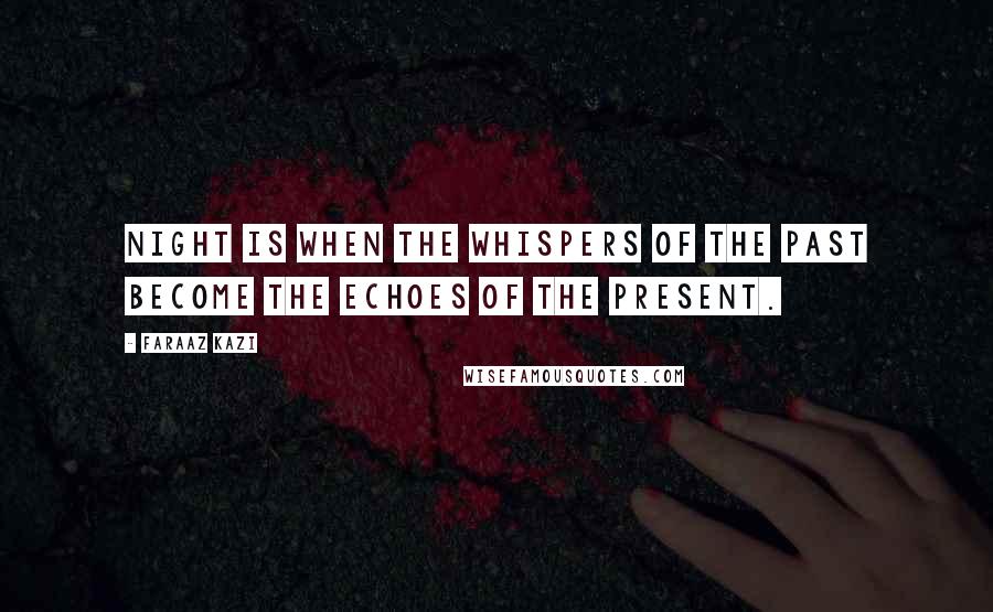 Faraaz Kazi Quotes: Night is when the whispers of the past become the echoes of the present.