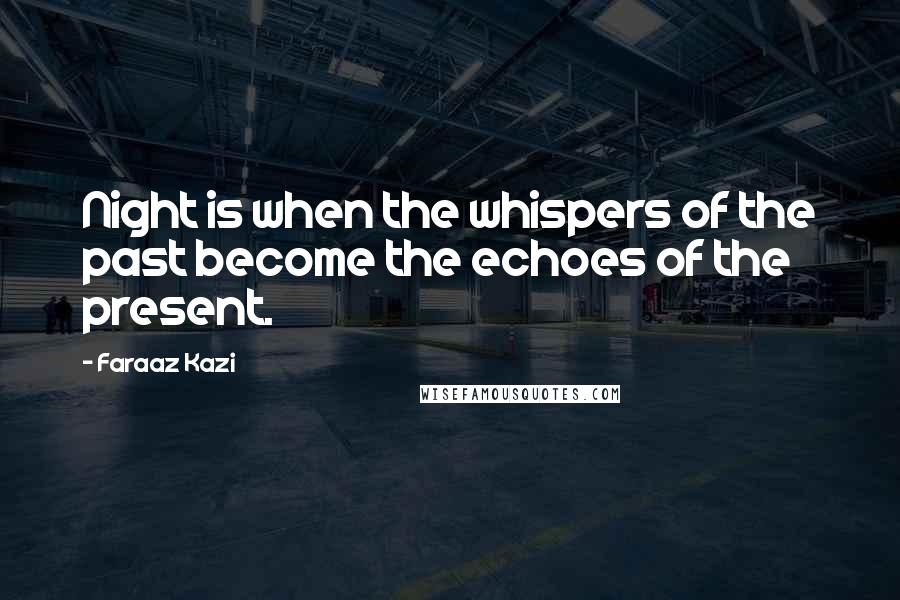 Faraaz Kazi Quotes: Night is when the whispers of the past become the echoes of the present.