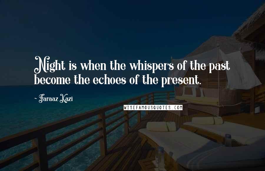 Faraaz Kazi Quotes: Night is when the whispers of the past become the echoes of the present.