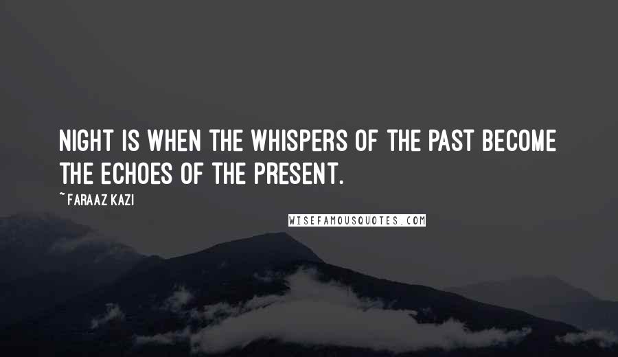 Faraaz Kazi Quotes: Night is when the whispers of the past become the echoes of the present.