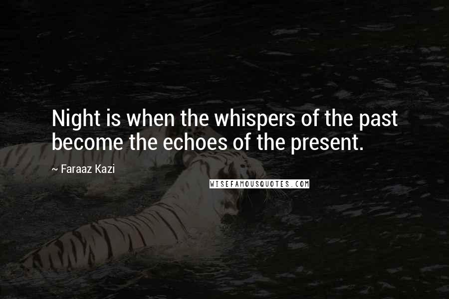 Faraaz Kazi Quotes: Night is when the whispers of the past become the echoes of the present.