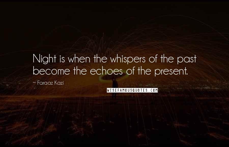 Faraaz Kazi Quotes: Night is when the whispers of the past become the echoes of the present.