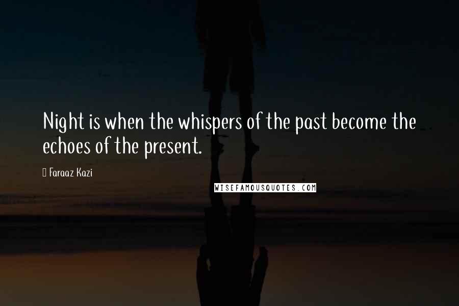 Faraaz Kazi Quotes: Night is when the whispers of the past become the echoes of the present.