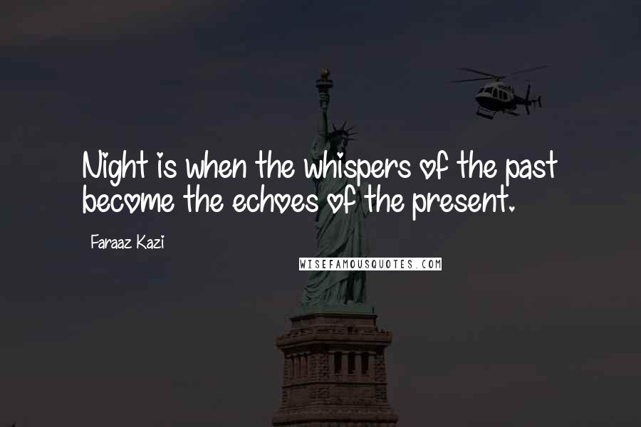 Faraaz Kazi Quotes: Night is when the whispers of the past become the echoes of the present.