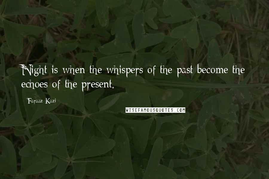 Faraaz Kazi Quotes: Night is when the whispers of the past become the echoes of the present.