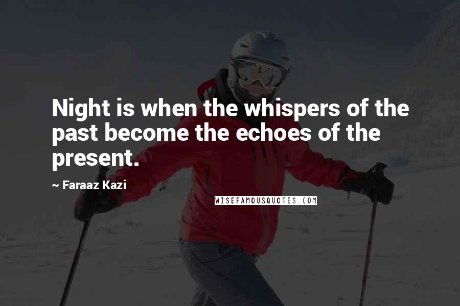 Faraaz Kazi Quotes: Night is when the whispers of the past become the echoes of the present.