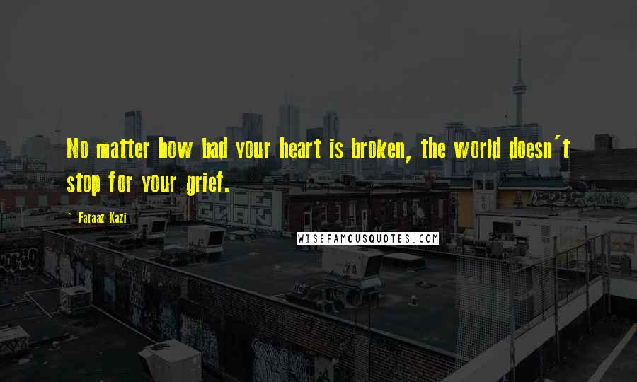 Faraaz Kazi Quotes: No matter how bad your heart is broken, the world doesn't stop for your grief.