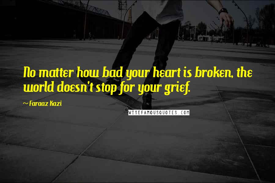 Faraaz Kazi Quotes: No matter how bad your heart is broken, the world doesn't stop for your grief.