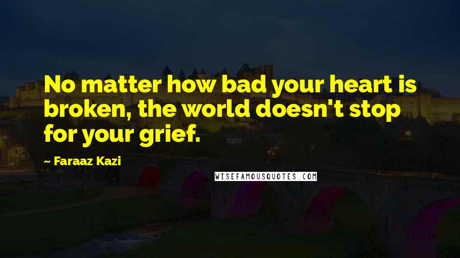 Faraaz Kazi Quotes: No matter how bad your heart is broken, the world doesn't stop for your grief.