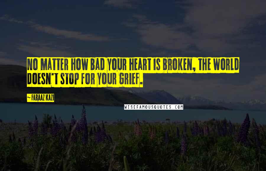 Faraaz Kazi Quotes: No matter how bad your heart is broken, the world doesn't stop for your grief.