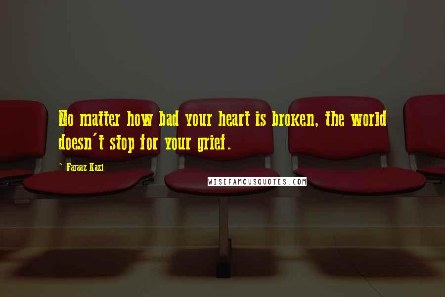 Faraaz Kazi Quotes: No matter how bad your heart is broken, the world doesn't stop for your grief.