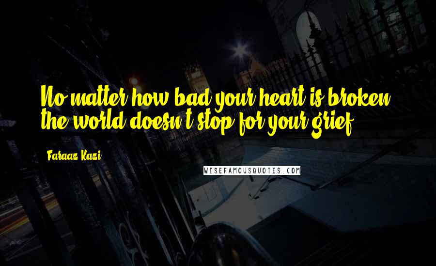 Faraaz Kazi Quotes: No matter how bad your heart is broken, the world doesn't stop for your grief.