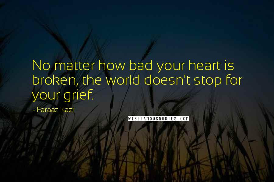 Faraaz Kazi Quotes: No matter how bad your heart is broken, the world doesn't stop for your grief.