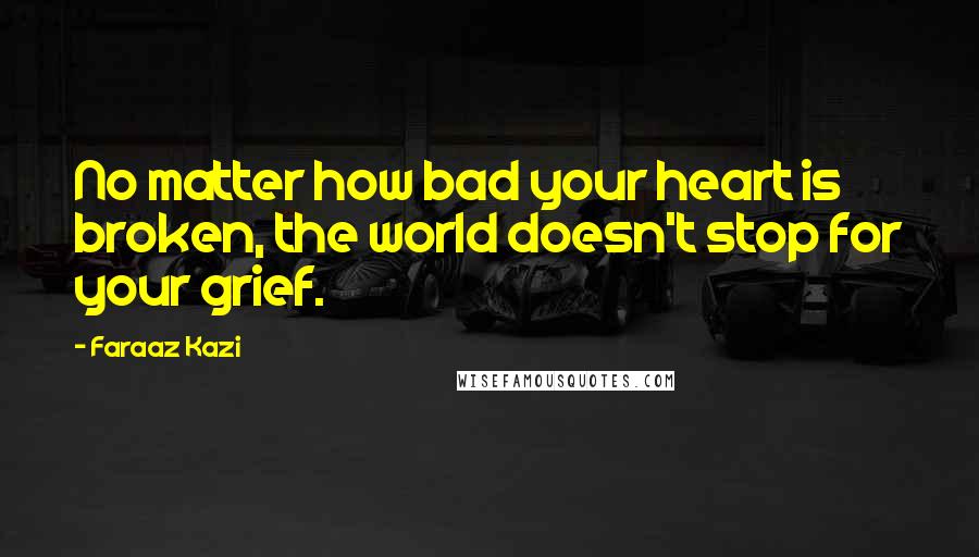 Faraaz Kazi Quotes: No matter how bad your heart is broken, the world doesn't stop for your grief.
