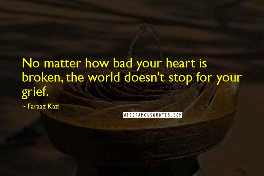 Faraaz Kazi Quotes: No matter how bad your heart is broken, the world doesn't stop for your grief.