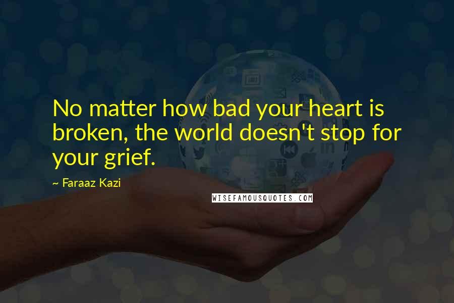 Faraaz Kazi Quotes: No matter how bad your heart is broken, the world doesn't stop for your grief.