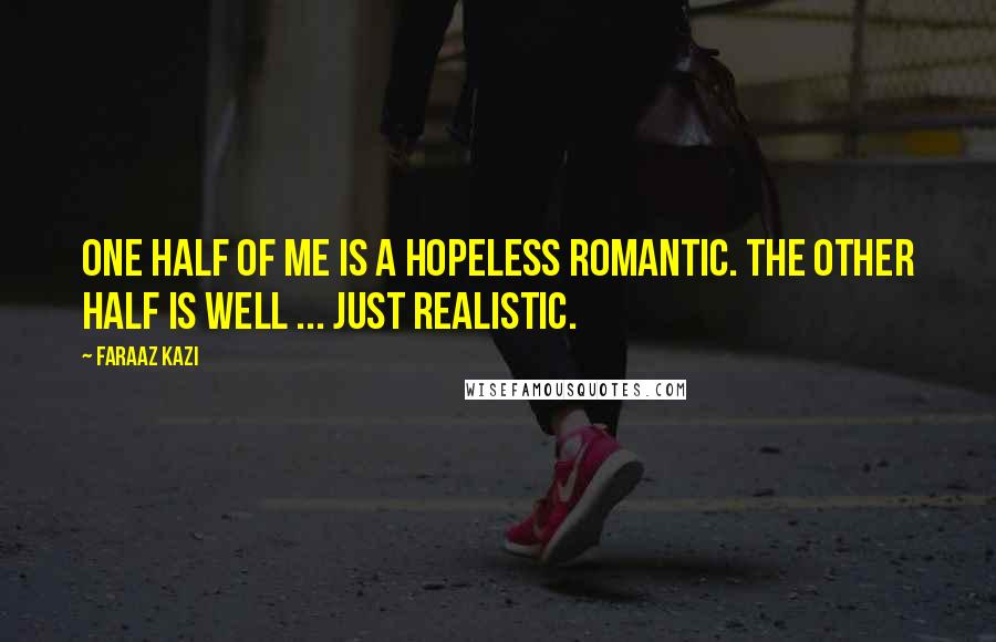 Faraaz Kazi Quotes: One half of me is a hopeless romantic. The other half is well ... just realistic.