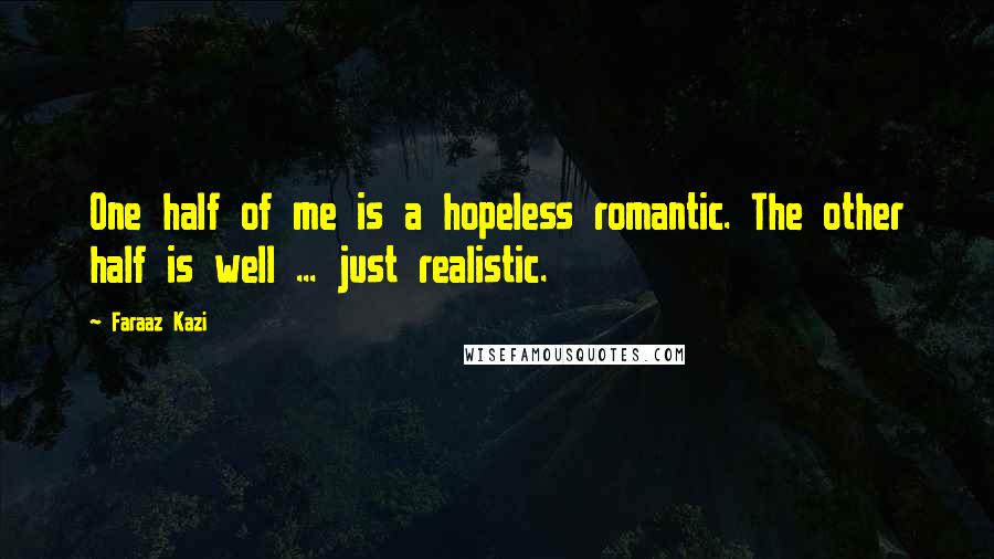 Faraaz Kazi Quotes: One half of me is a hopeless romantic. The other half is well ... just realistic.