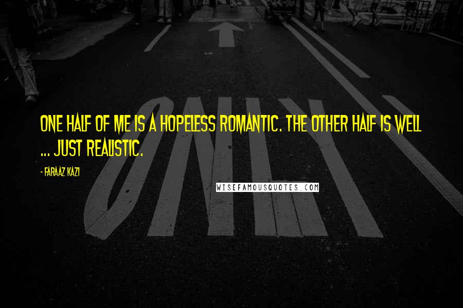 Faraaz Kazi Quotes: One half of me is a hopeless romantic. The other half is well ... just realistic.