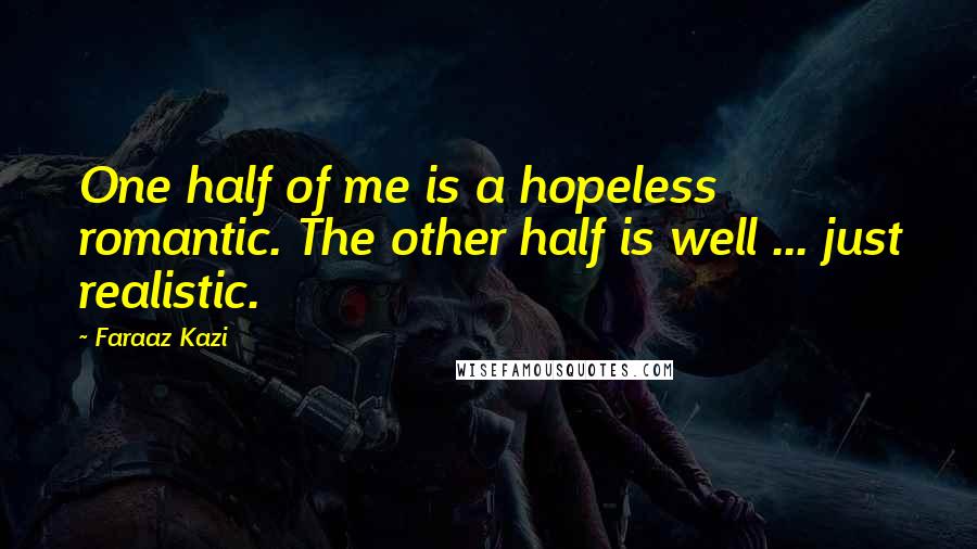 Faraaz Kazi Quotes: One half of me is a hopeless romantic. The other half is well ... just realistic.