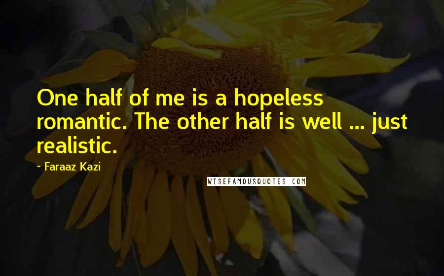 Faraaz Kazi Quotes: One half of me is a hopeless romantic. The other half is well ... just realistic.