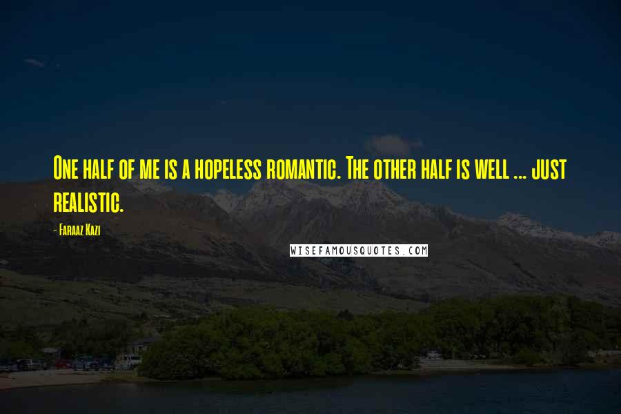 Faraaz Kazi Quotes: One half of me is a hopeless romantic. The other half is well ... just realistic.