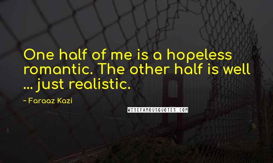 Faraaz Kazi Quotes: One half of me is a hopeless romantic. The other half is well ... just realistic.