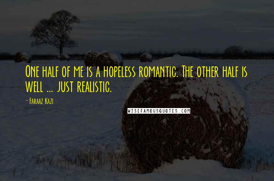 Faraaz Kazi Quotes: One half of me is a hopeless romantic. The other half is well ... just realistic.