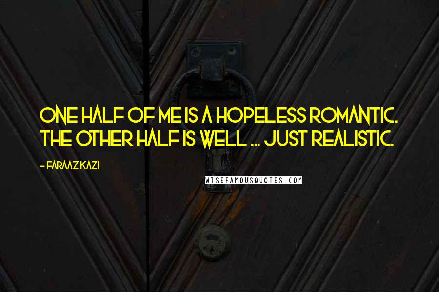 Faraaz Kazi Quotes: One half of me is a hopeless romantic. The other half is well ... just realistic.