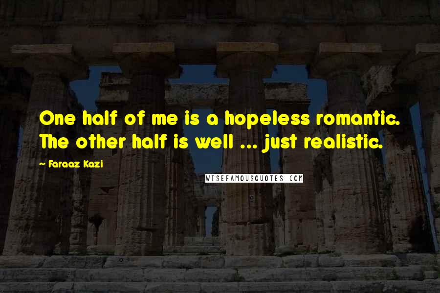 Faraaz Kazi Quotes: One half of me is a hopeless romantic. The other half is well ... just realistic.