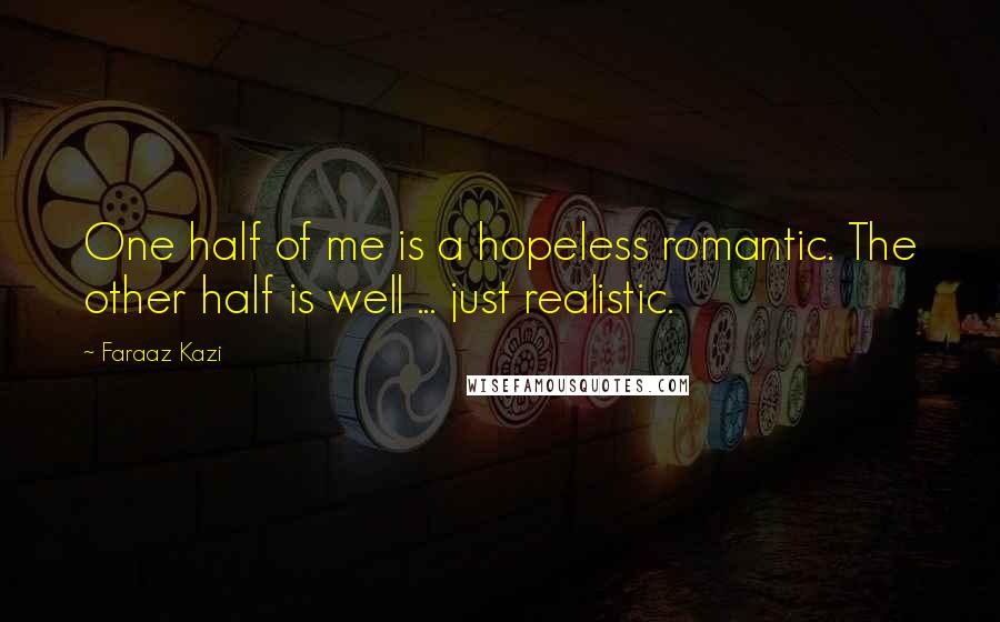 Faraaz Kazi Quotes: One half of me is a hopeless romantic. The other half is well ... just realistic.