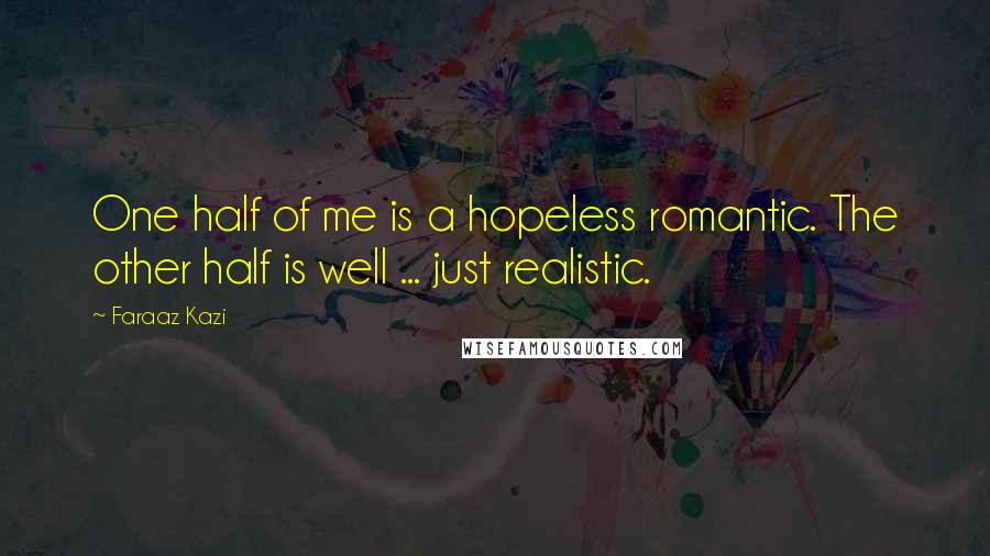 Faraaz Kazi Quotes: One half of me is a hopeless romantic. The other half is well ... just realistic.