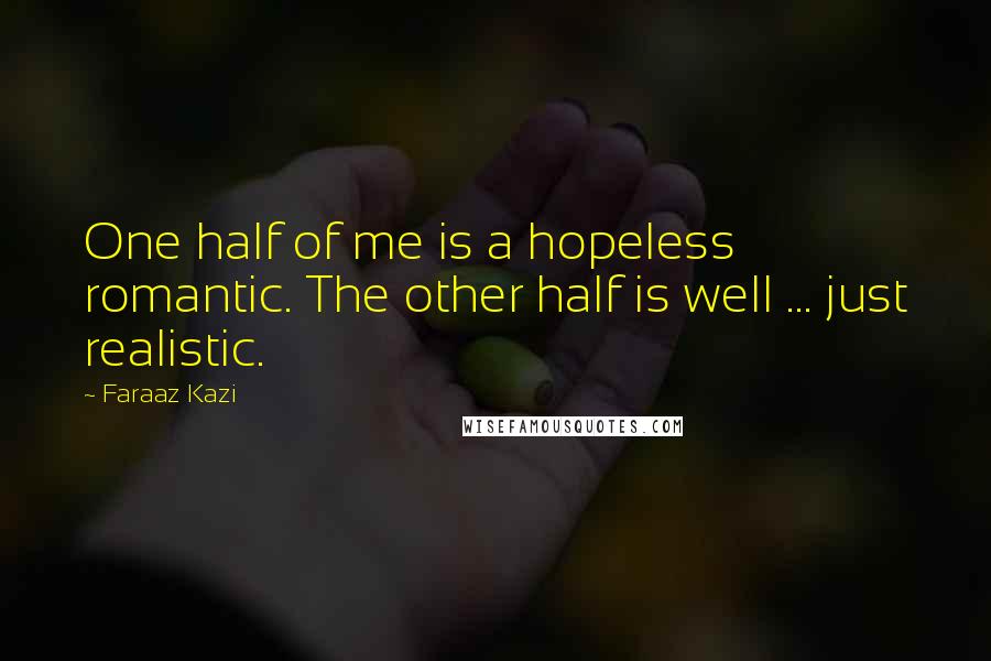 Faraaz Kazi Quotes: One half of me is a hopeless romantic. The other half is well ... just realistic.