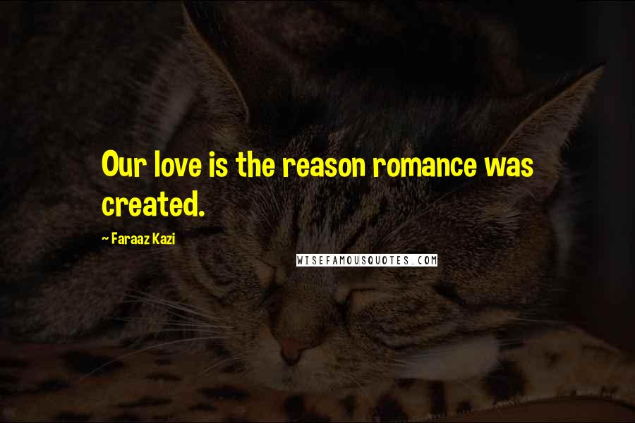 Faraaz Kazi Quotes: Our love is the reason romance was created.