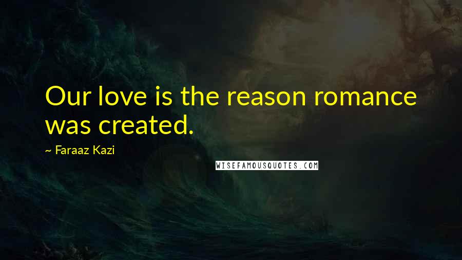 Faraaz Kazi Quotes: Our love is the reason romance was created.