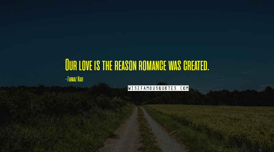 Faraaz Kazi Quotes: Our love is the reason romance was created.