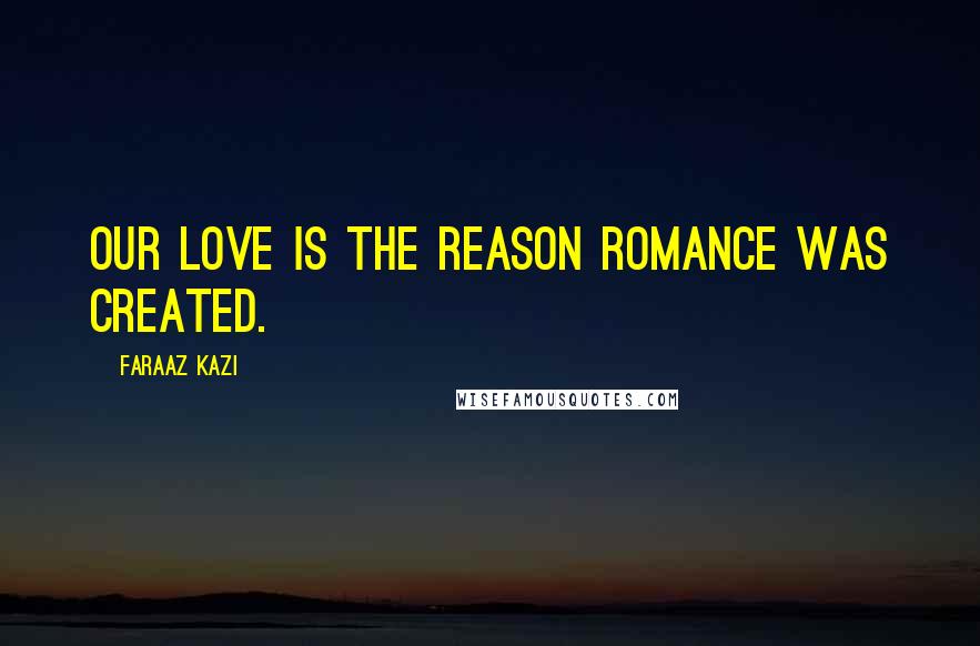 Faraaz Kazi Quotes: Our love is the reason romance was created.