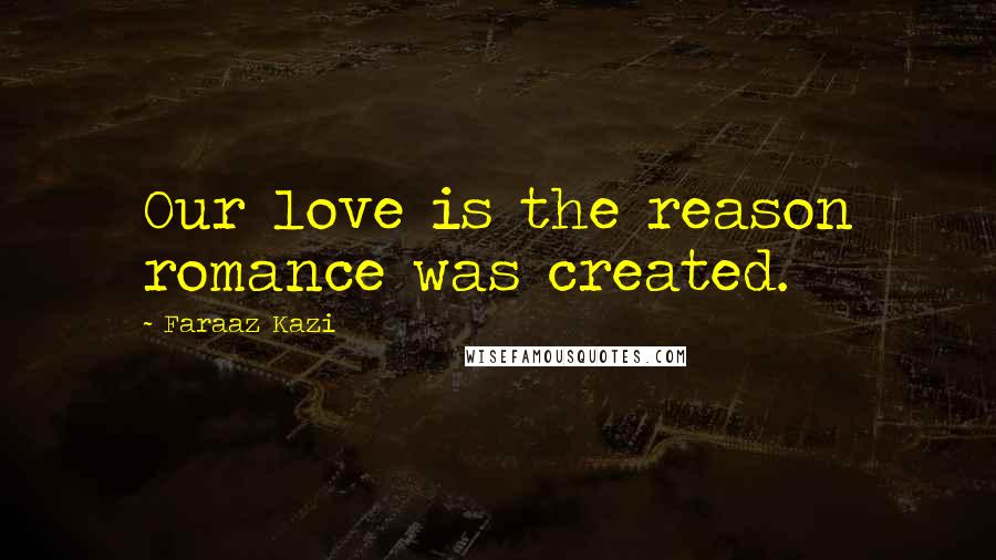 Faraaz Kazi Quotes: Our love is the reason romance was created.