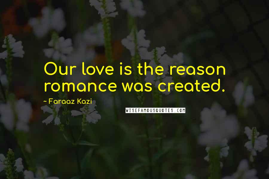 Faraaz Kazi Quotes: Our love is the reason romance was created.