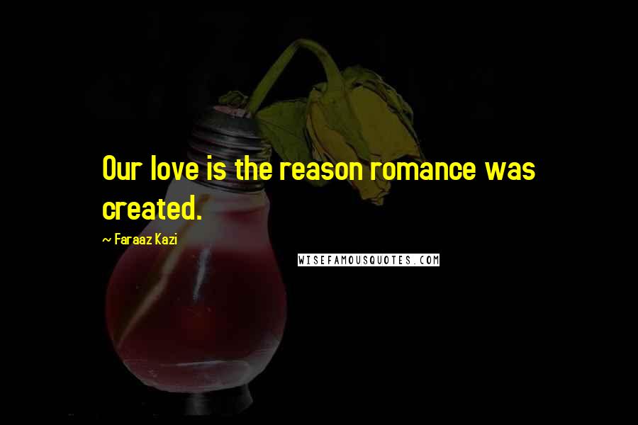 Faraaz Kazi Quotes: Our love is the reason romance was created.