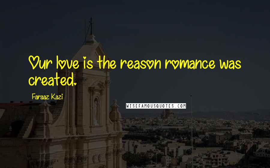 Faraaz Kazi Quotes: Our love is the reason romance was created.