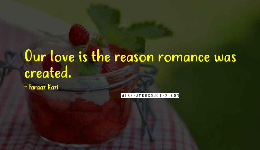 Faraaz Kazi Quotes: Our love is the reason romance was created.