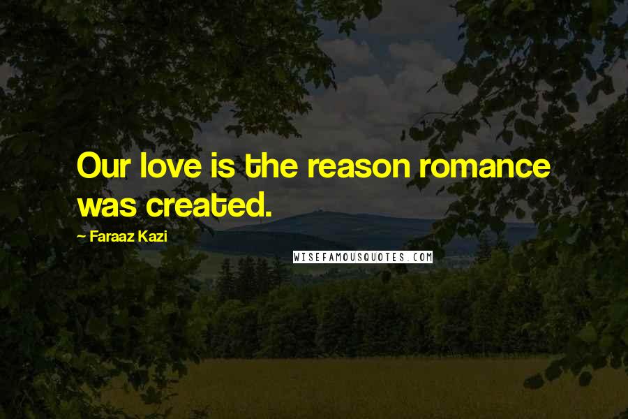 Faraaz Kazi Quotes: Our love is the reason romance was created.