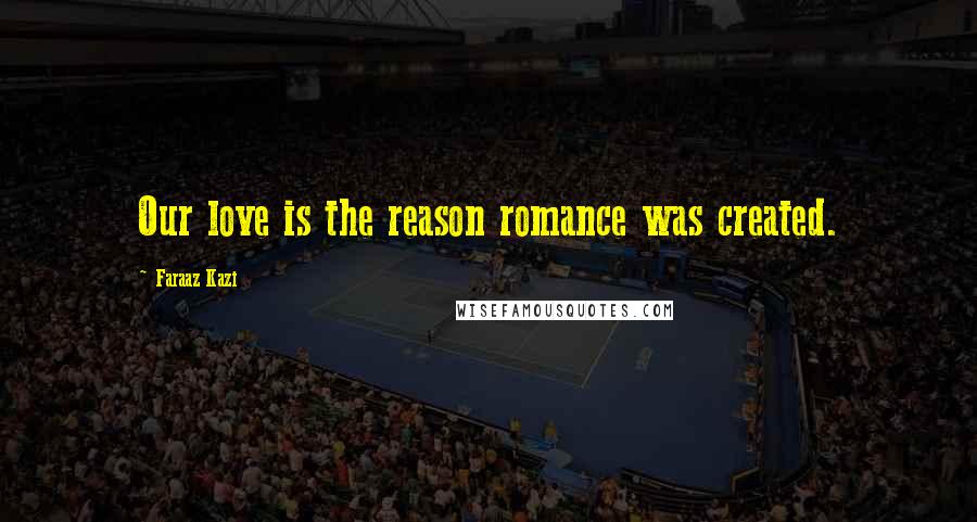 Faraaz Kazi Quotes: Our love is the reason romance was created.